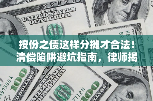北京按份之债这样分摊才合法！清偿陷阱避坑指南，律师揭秘关键条款