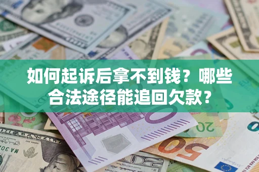 北京如何起诉后拿不到钱？哪些合法途径能追回欠款？