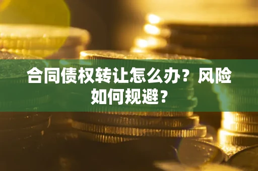 北京合同债权转让怎么办？风险如何规避？