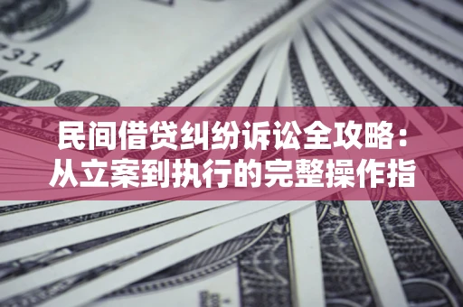 北京民间借贷纠纷诉讼全攻略：从立案到执行的完整操作指南