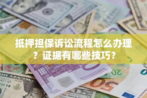 北京抵押担保诉讼流程怎么办理？证据有哪些技巧？