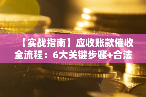 北京【实战指南】应收账款催收全流程：6大关键步骤+合法回款技巧