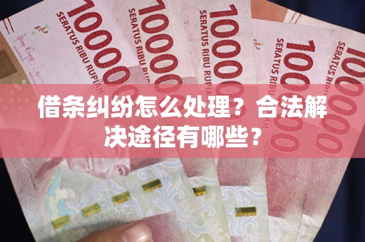 北京借条纠纷怎么处理？合法解决途径有哪些？