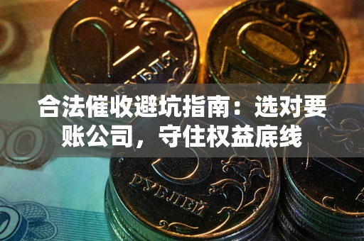 北京合法催收避坑指南：选对要账公司，守住权益底线
