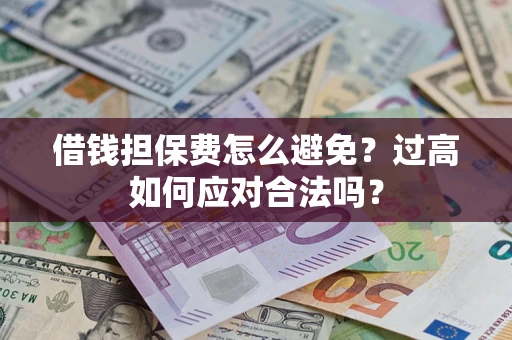 北京借钱担保费怎么避免？过高如何应对合法吗？