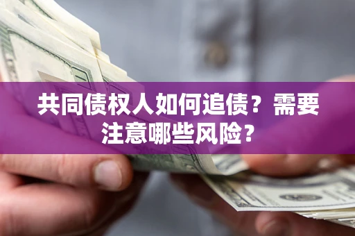 北京共同债权人如何追债？需要注意哪些风险？