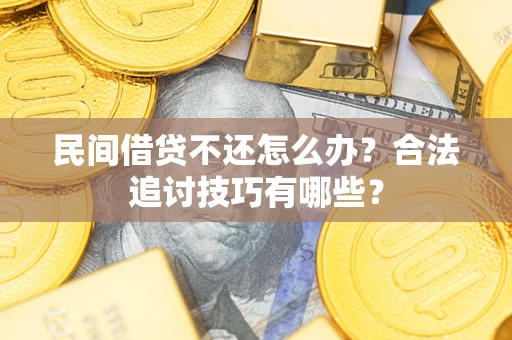 北京民间借贷不还怎么办？合法追讨技巧有哪些？