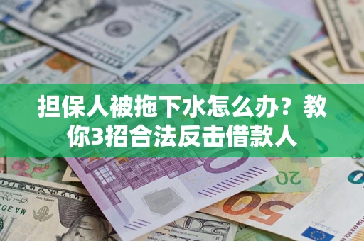 北京担保人被拖下水怎么办？教你3招合法反击借款人
