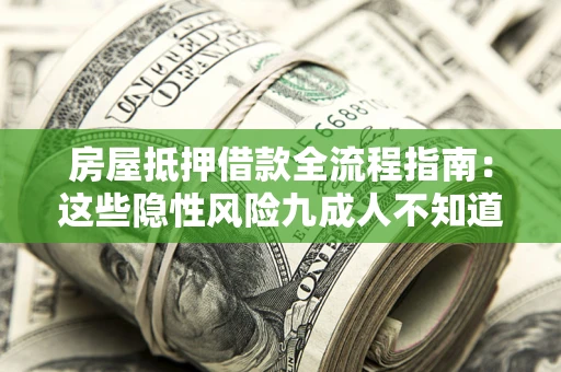 北京房屋抵押借款全流程指南：这些隐性风险九成人不知道