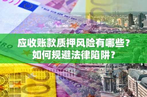 北京应收账款质押风险有哪些？如何规避法律陷阱？