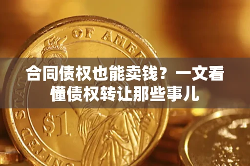 北京合同债权也能卖钱？一文看懂债权转让那些事儿