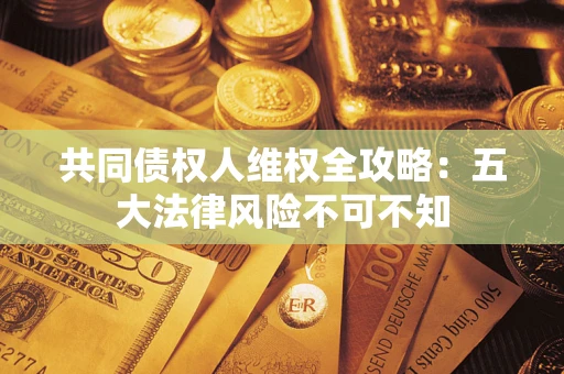 北京共同债权人维权全攻略：五大法律风险不可不知