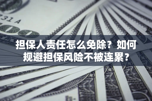 北京担保人责任怎么免除？如何规避担保风险不被连累？