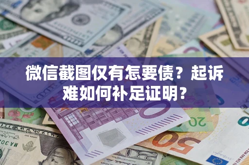 北京微信截图仅有怎要债？起诉难如何补足证明？