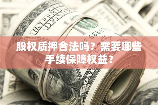 北京股权质押合法吗？需要哪些手续保障权益？