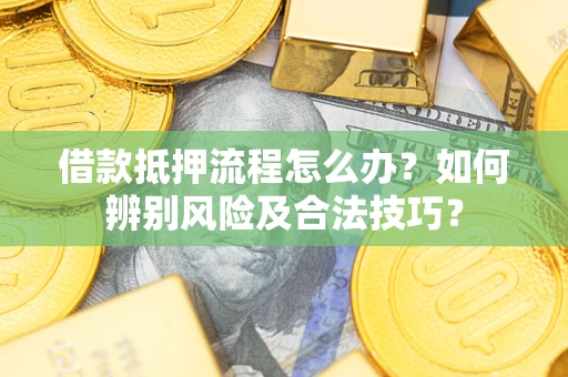 北京借款抵押流程怎么办？如何辨别风险及合法技巧？