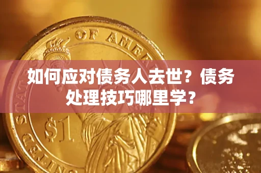 北京如何应对债务人去世？债务处理技巧哪里学？