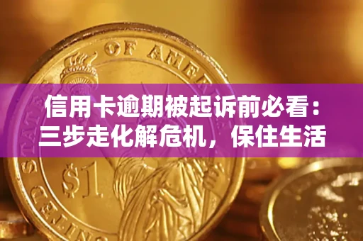 北京信用卡逾期被起诉前必看：三步走化解危机，保住生活尊严