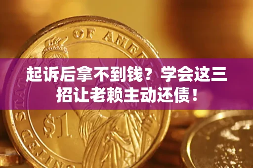 北京起诉后拿不到钱？学会这三招让老赖主动还债！