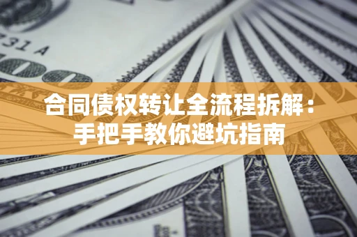北京合同债权转让全流程拆解：手把手教你避坑指南