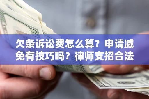 北京欠条诉讼费怎么算？申请减免有技巧吗？律师支招合法省钱