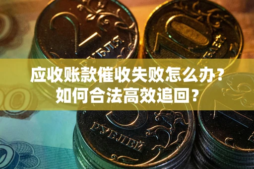 北京应收账款催收失败怎么办？如何合法高效追回？