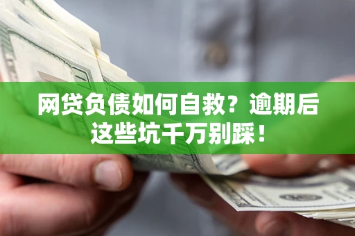 北京网贷负债如何自救？逾期后这些坑千万别踩！