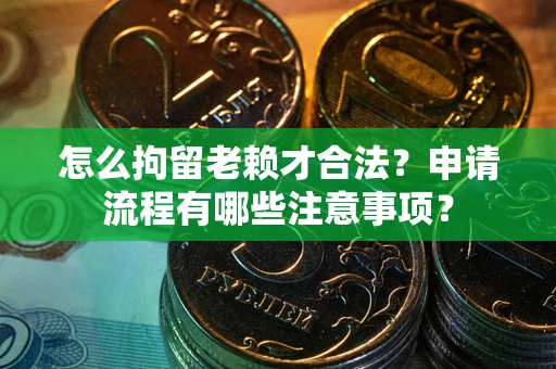 北京怎么拘留老赖才合法？申请流程有哪些注意事项？