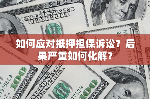 北京如何应对抵押担保诉讼？后果严重如何化解？