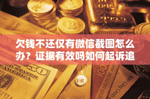 北京欠钱不还仅有微信截图怎么办？证据有效吗如何起诉追回欠款？