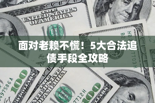 北京面对老赖不慌！5大合法追债手段全攻略