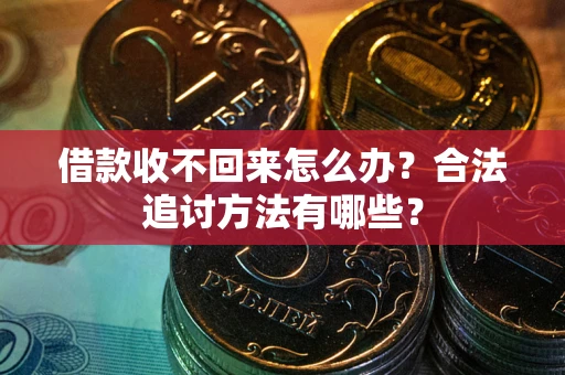 北京借款收不回来怎么办？合法追讨方法有哪些？