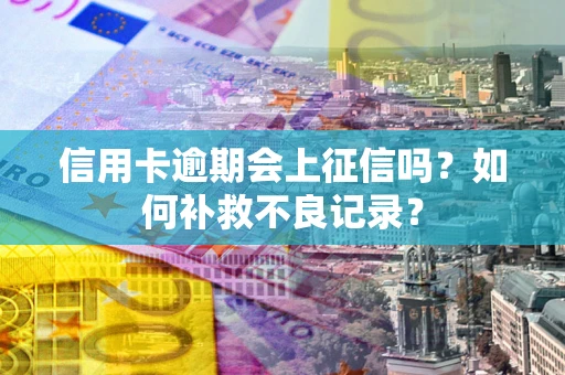 北京信用卡逾期会上征信吗？如何补救不良记录？