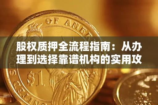 北京股权质押全流程指南：从办理到选择靠谱机构的实用攻略