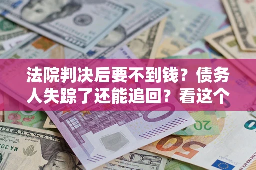 北京法院判决后要不到钱？债务人失踪了还能追回？看这个方法！