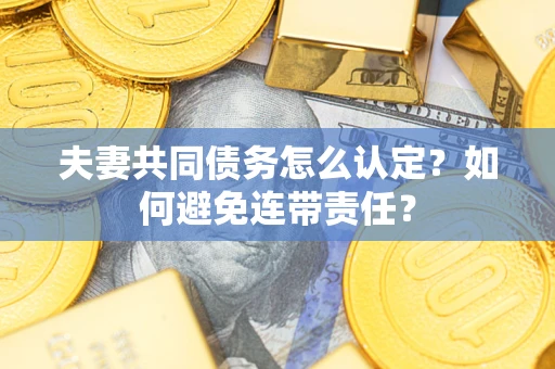 北京夫妻共同债务怎么认定？如何避免连带责任？