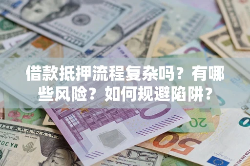 北京借款抵押流程复杂吗？有哪些风险？如何规避陷阱？