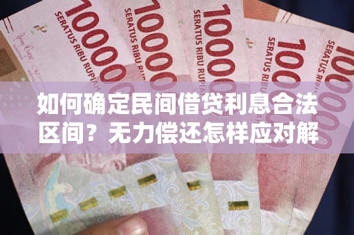 北京如何确定民间借贷利息合法区间？无力偿还怎样应对解决法门？