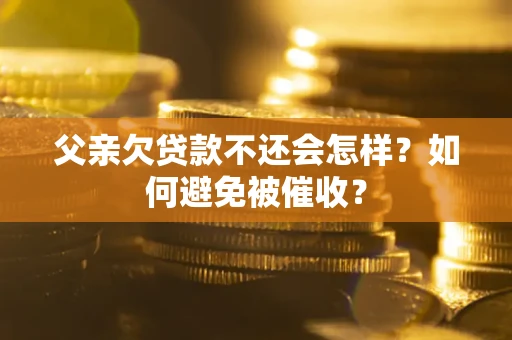 北京父亲欠贷款不还会怎样？如何避免被催收？
