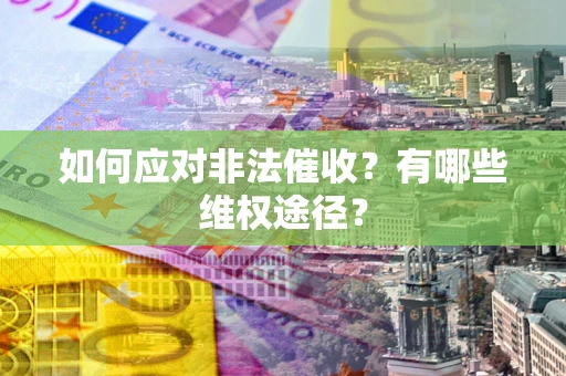 北京如何应对非法催收？有哪些维权途径？