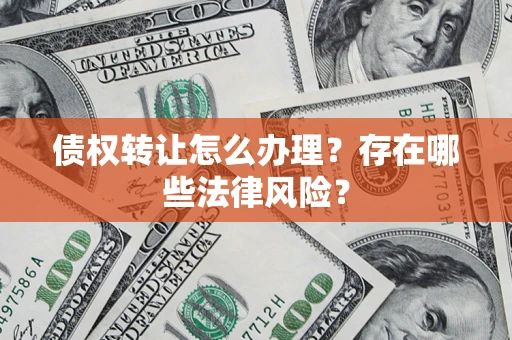 北京债权转让怎么办理？存在哪些法律风险？