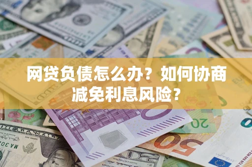 北京网贷负债怎么办？如何协商减免利息风险？