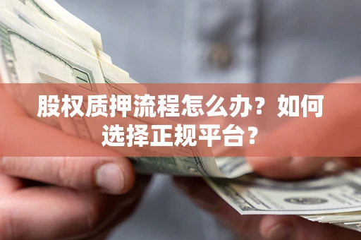 北京股权质押流程怎么办？如何选择正规平台？