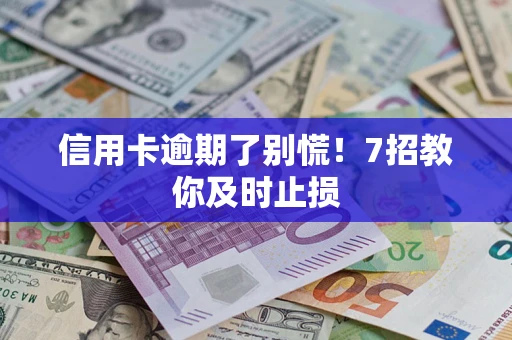 北京信用卡逾期了别慌！7招教你及时止损