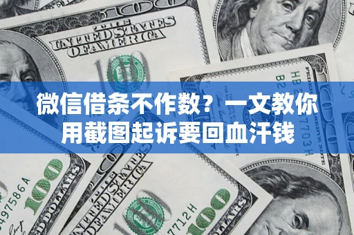 北京微信借条不作数？一文教你用截图起诉要回血汗钱