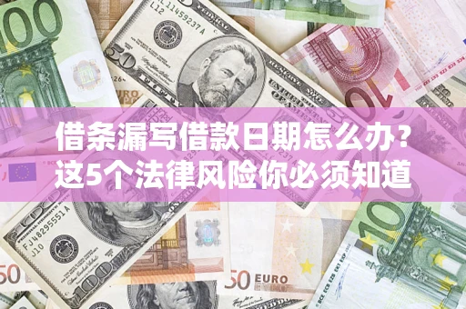 北京借条漏写借款日期怎么办？这5个法律风险你必须知道