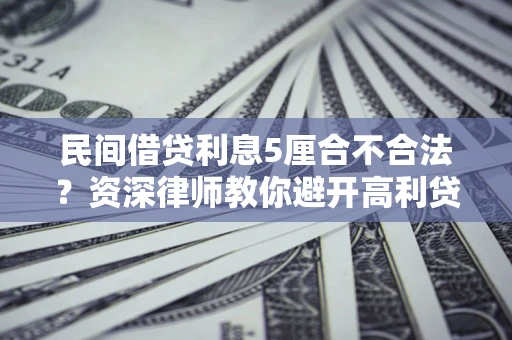 北京民间借贷利息5厘合不合法？资深律师教你避开高利贷陷阱