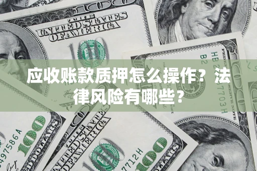 北京应收账款质押怎么操作？法律风险有哪些？