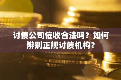 北京讨债公司催收合法吗？如何辨别正规讨债机构？
