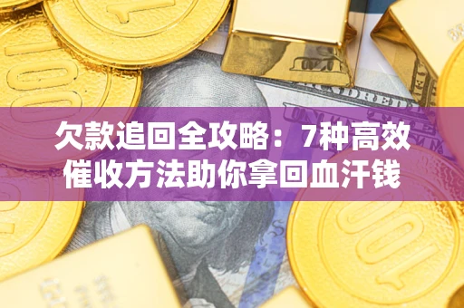 北京欠款追回全攻略：7种高效催收方法助你拿回血汗钱